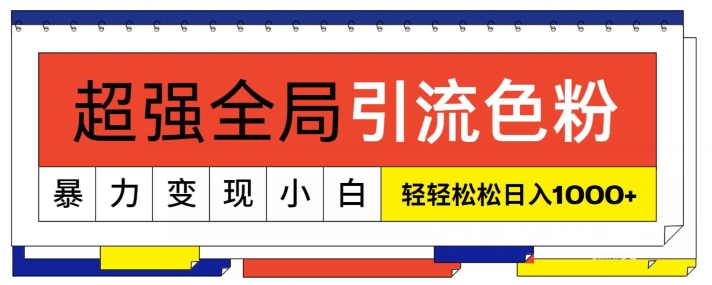 超强全局引流色粉，暴力变现，多种方式小白轻松日入1000+-创业项目网