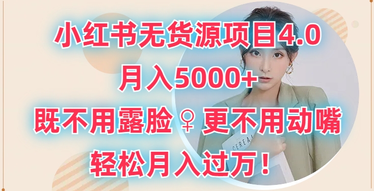 小红书无货源项目4.0.月入5000+，既不用露脸，更不用动嘴，轻松月入过万-创业项目网