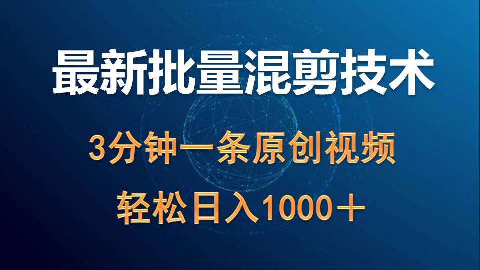 最新批量混剪技术撸收益热门领域玩法，3分钟一条原创视频，轻松日入1000＋-创业项目网