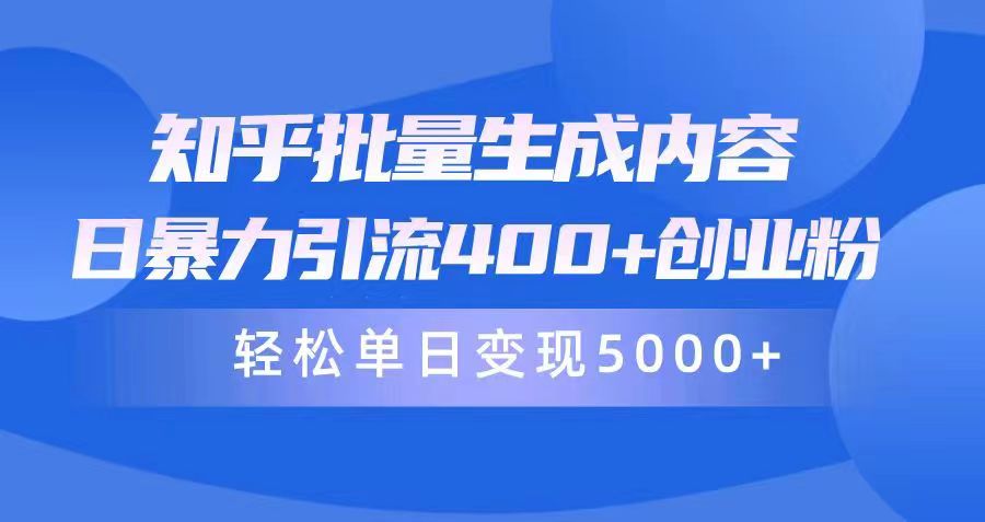 知乎批量生成内容，日暴力引流400+创业粉，轻松单日变现5000+-创业项目网