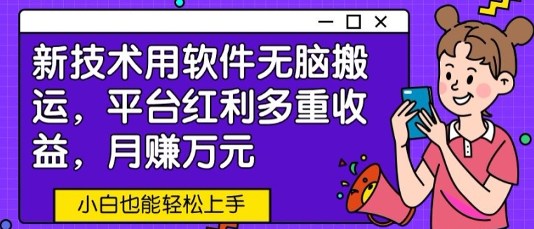 新技术用软件无脑搬运，平台红利多重收益，月赚万元，小白也能轻松上手-创业项目网