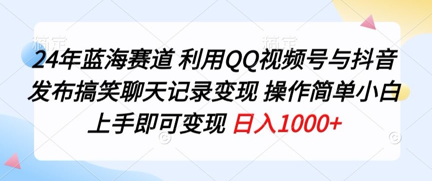 24年蓝海赛道，利用QQ视频号与抖音发布搞笑聊天记录变现，操作简单，小白上手即可变现-创业项目网