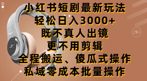 小红书短剧最新玩法，轻松日入3000+，既不真人出镜，更不用剪辑，全程搬运-创业项目网