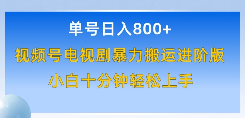 单号日赚800+，视频号电视剧暴力搬运进阶版，100%过原创，小白十分钟也能轻松入手-创业项目网