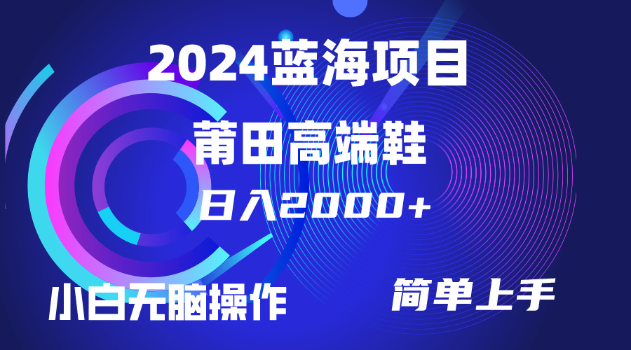 每天两小时日入2000+，卖莆田高端鞋，小白也能轻松掌握，简单无脑操作-创业项目网