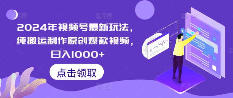 2024年视频号最新玩法，纯搬运制作原创爆款视频，日入1000+-创业项目网