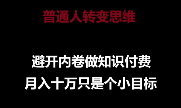 普通人转变思维，避开内卷做知识付费，月入十万只是一个小目标-创业项目网