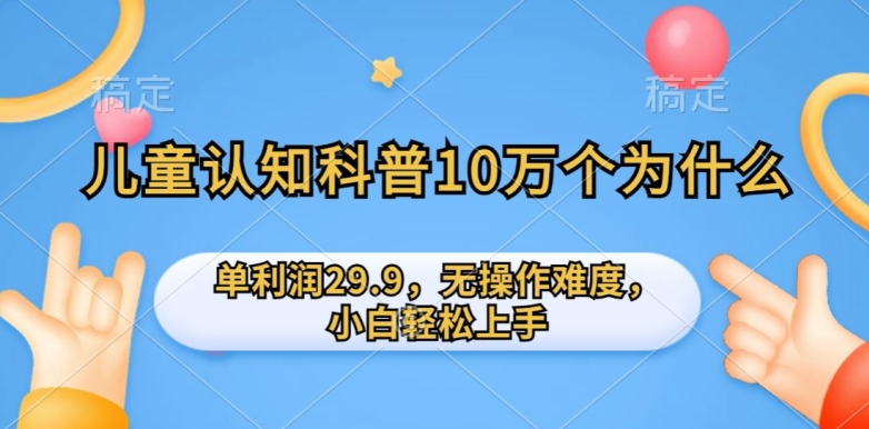 儿童认知科普10万个为什么的项目，单利润29.9.无操作难度，小白轻松上手-创业项目网