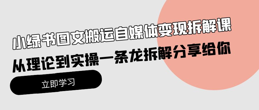 小绿书图文搬运自媒体变现拆解课，从理论到实操一条龙拆解分享给你-创业项目网