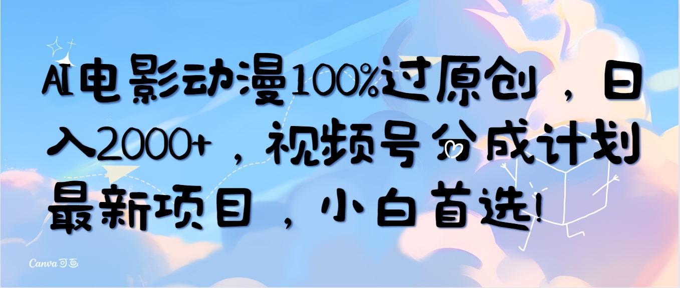 AI电影动漫100%过原创，日入2000+，视频号分成计划最新项目，小白首选！-创业项目网