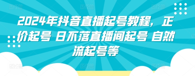 2024年抖音直播起号教程，正价起号 日不落直播间起号 自然流起号等-创业项目网