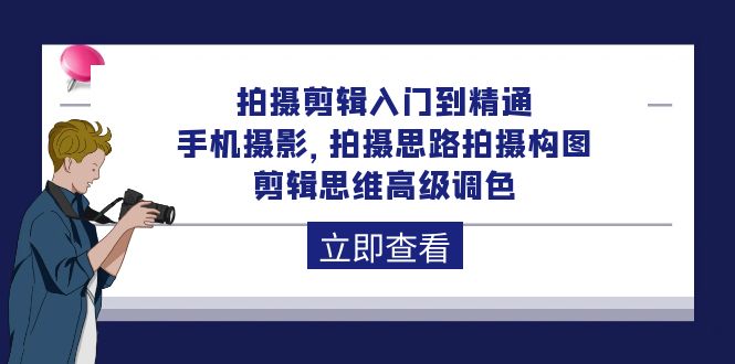 拍摄剪辑入门到精通，手机摄影 拍摄思路拍摄构图 剪辑思维高级调色-92节-创业项目网