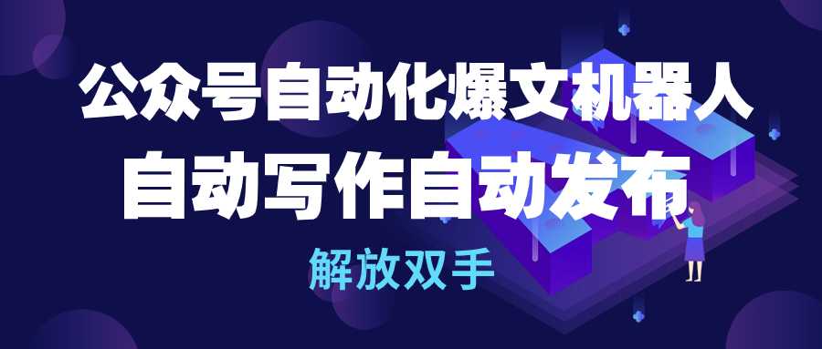 公众号流量主自动化爆文机器人，自动写作自动发布，解放双手-创业项目网