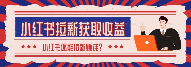 2024最新小红书拉新获取收益方法，小白也可以操作-创业项目网