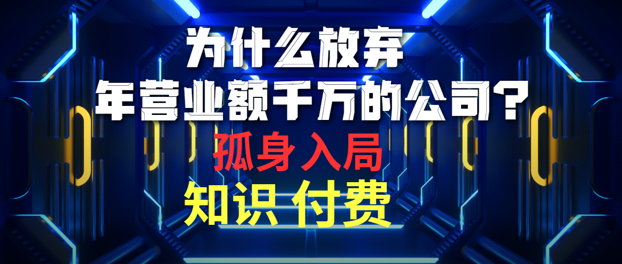 为什么放弃年营业额千万的公司 孤身入局知识付费赛道-创业项目网