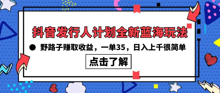 抖音发行人计划全新蓝海玩法，野路子赚取收益，一单35，日入上千很简单!-创业项目网