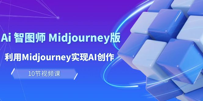 玩赚Ai 智图师 Midjourney版：利用Midjourney实现AI创作及变现（10节课）-创业项目网