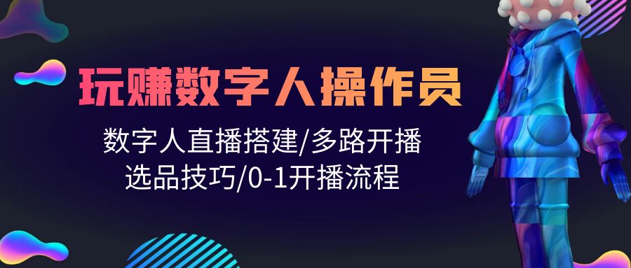 人人都能玩赚数字人操作员 数字人直播搭建/多路开播/选品技巧/0-1开播流程-创业项目网