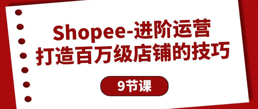 Shopee-进阶运营：打造百万级店铺的技巧（9节课）-创业项目网