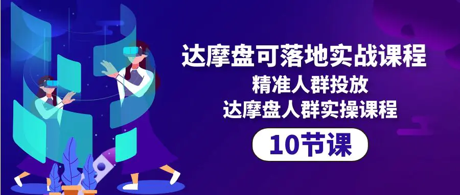 达摩盘可落地实战课程，精准人群投放，达摩盘人群实操课程（10节课）-创业项目网