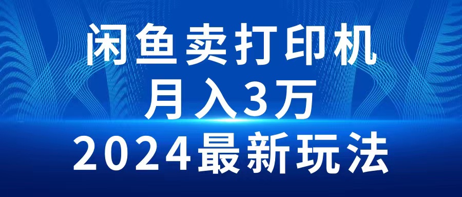 2024闲鱼卖打印机，月入3万，2024最新玩法-创业项目网