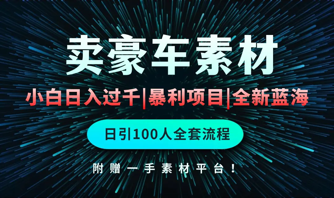 通过卖豪车素材日入过千，空手套白狼！简单重复操作，全套引流流程-创业项目网