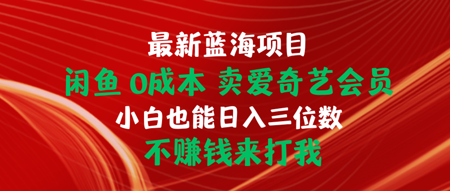 最新蓝海项目 闲鱼0成本 卖爱奇艺会员 小白也能入三位数 不赚钱来打我-创业项目网