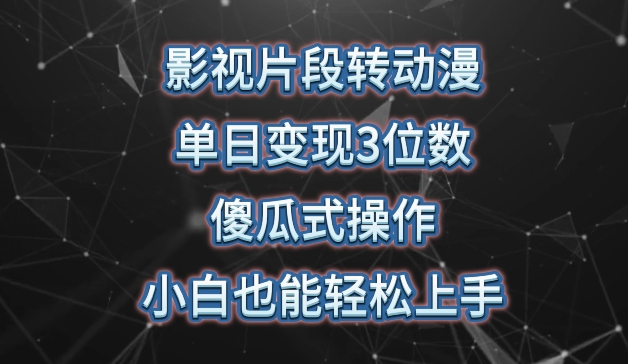 影视片段转动漫，单日变现3位数，暴力涨粉，傻瓜式操作，小白也能轻松上手-创业项目网