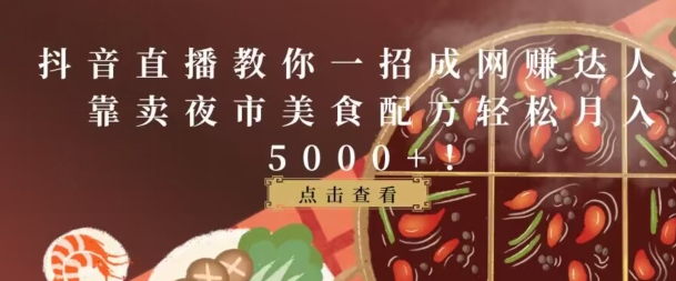 抖音直播教你一招成网赚达人，靠卖夜市美食配方轻松月入5000+-创业项目网