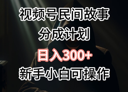 视频号民间故事分成计划，日入300+，新手小白可操作-创业项目网