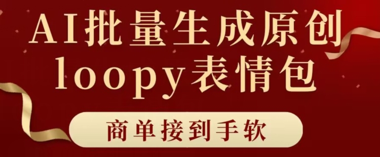 适合小白的AI批量生成100%原创loopy表情包小红书玩法，商单接到手软-创业项目网