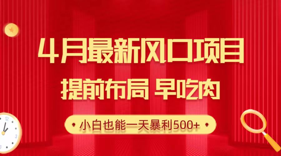 4月最新风口项目，提前布局早吃肉，小白也能一天暴利500+-创业项目网