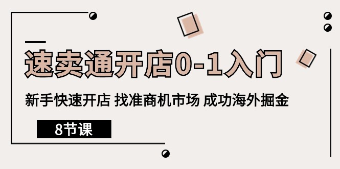 速卖通开店0-1入门，新手快速开店 找准商机市场 成功海外掘金（8节课）-创业项目网