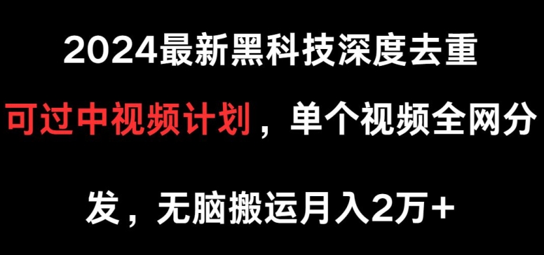 2024最新黑科技深度去重，可过中视频计划，单个视频全网分发，无脑搬运-创业项目网