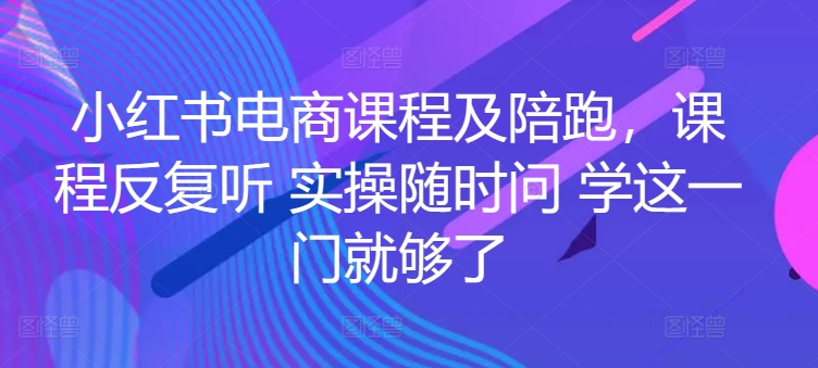 红书电商课程及陪跑，课程反复听 实操随时问 学这一门就够了-创业项目网