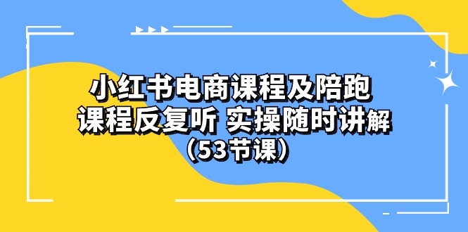 小红书电商课程陪跑课 课程反复听 实操随时讲解（53节课）-创业项目网