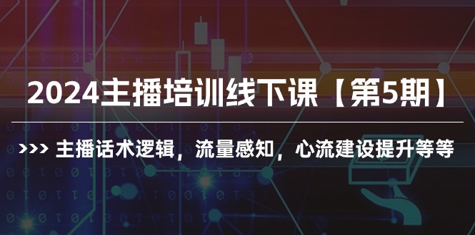 2024主播培训线下课【第5期】主播话术逻辑，流量感知，心流建设提升等等-创业项目网