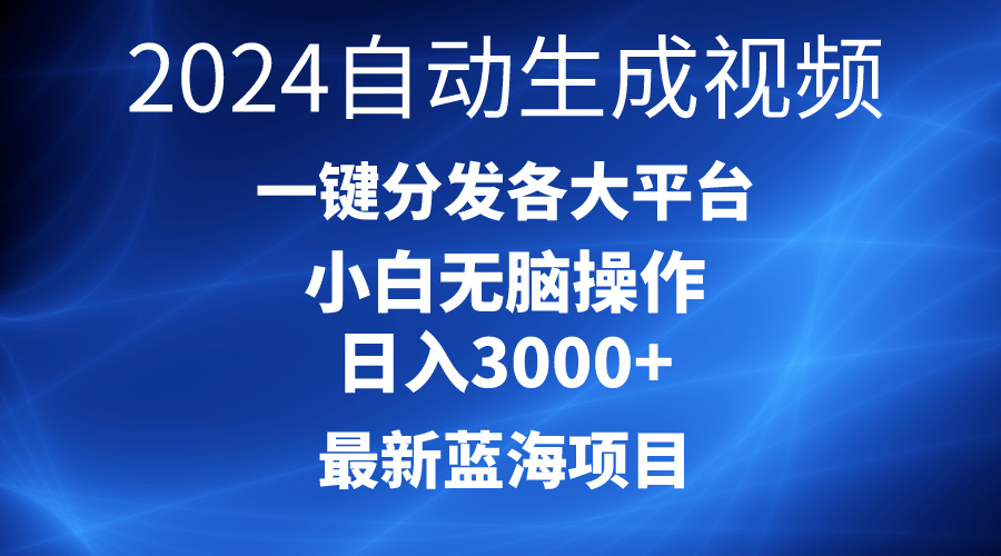 2024最新蓝海项目，AI一键生成爆款视频，分发各大平台，轻松日入3000+，小白无脑操作-创业项目网