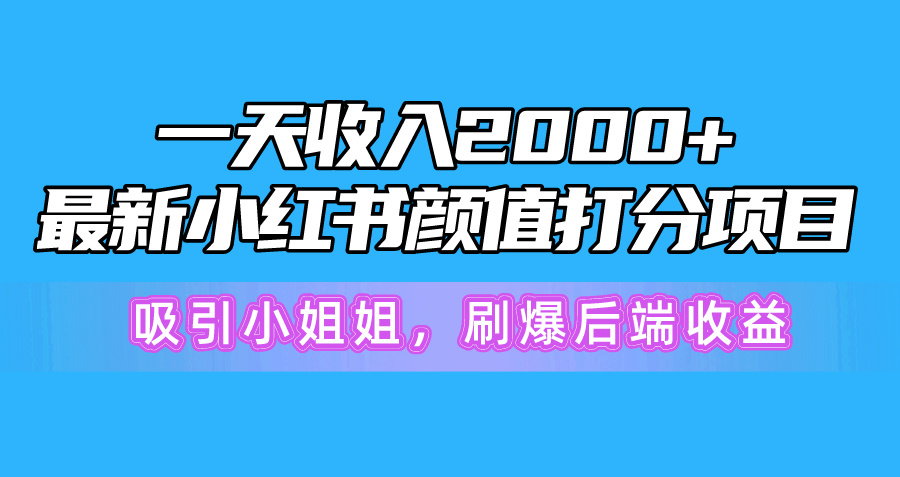 一天收入2000+，最新小红书颜值打分项目，吸引小姐姐，刷爆后端收益-创业项目网