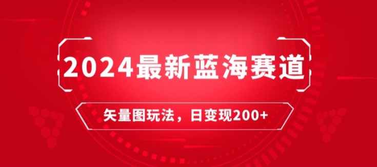 2024最新蓝海赛道：矢量图快速起号玩法，每天一小时，日变现200+-创业项目网