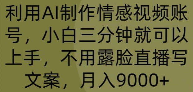 利用AI制作情感视频账号，小白三分钟就可以上手，不用露脸直播写文案，月入9000+-创业项目网