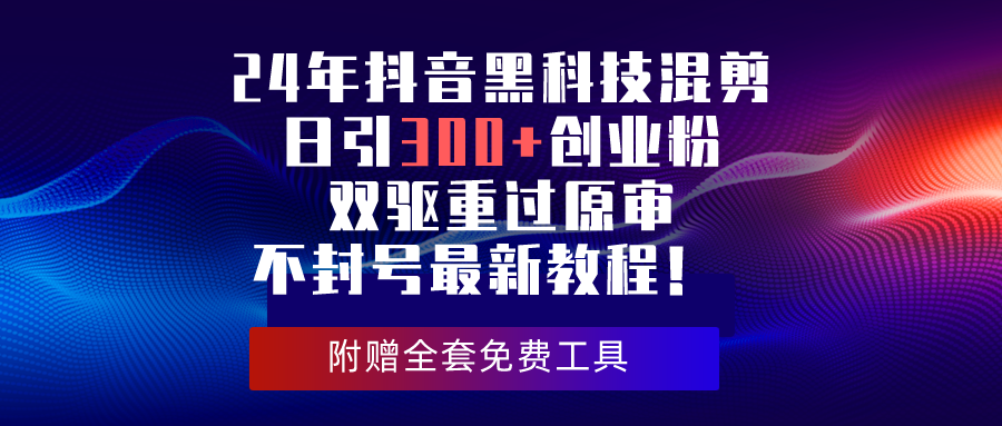 2024年抖音黑科技混剪日引300+创业粉，双驱重过原审不封号最新教程！-创业项目网