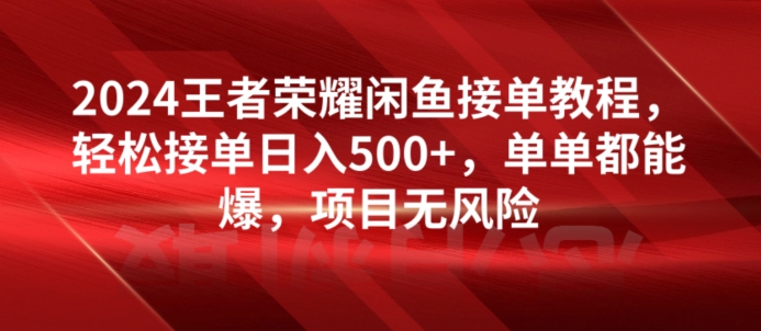 2024王者荣耀闲鱼接单教程，轻松接单日入500+，单单都能爆，项目无风险-创业项目网