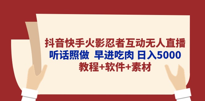 抖音快手火影忍者互动无人直播 听话照做 早进吃肉 日入5000+教程+软件+素材-创业项目网