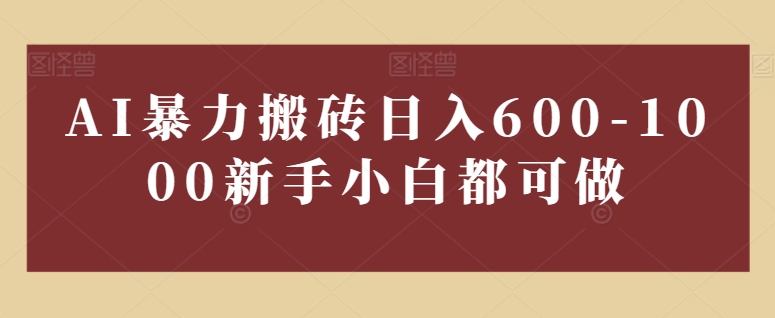 AI暴力搬砖日入600-1000，新手小白都可做-创业项目网