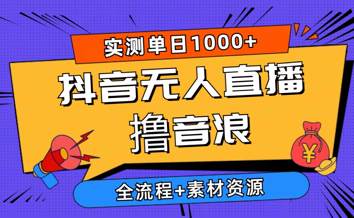 2024抖音无人直播撸音浪新玩法 日入1000+ 全流程+素材资源-创业项目网