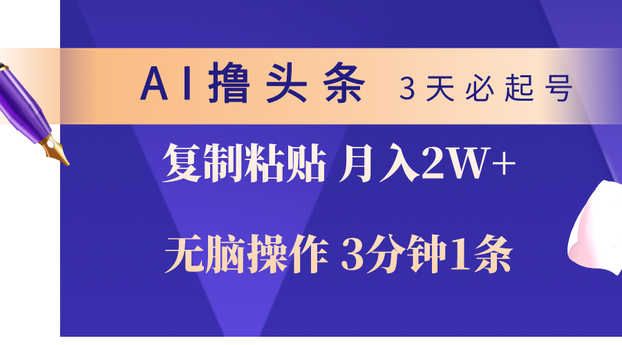 AI撸头条3天必起号，无脑操作3分钟1条，复制粘贴轻松月入2W+-创业项目网