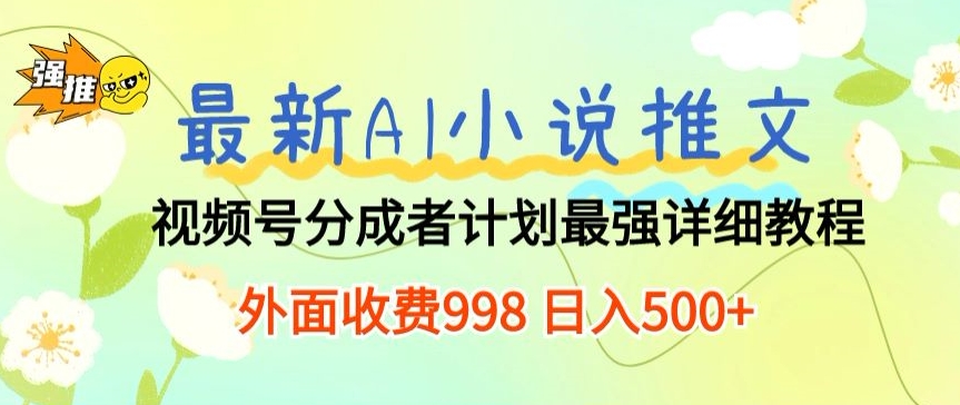 最新AI小说推文视频号分成计划 最强详细教程 外面收费998 日入500+-创业项目网