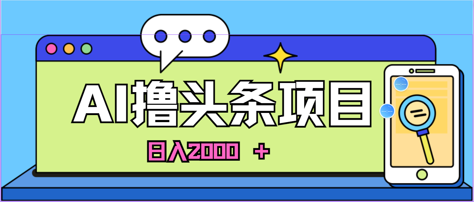 蓝海项目，AI撸头条，当天起号，第二天见收益，小白可做，日入2000＋-创业项目网