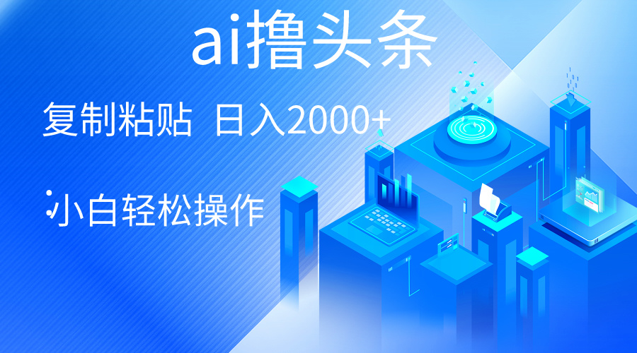 AI一键生成爆款文章撸头条 轻松日入2000+，小白操作简单， 收益无上限-创业项目网